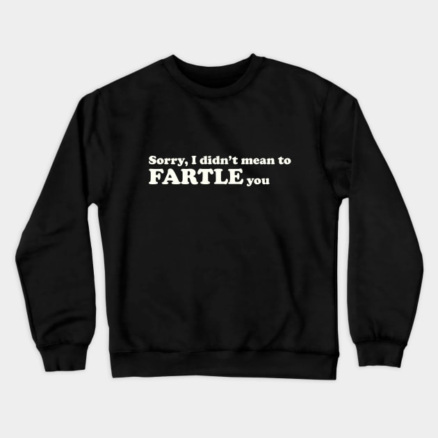 Sorry, I didn't mean to FARTLE you Crewneck Sweatshirt by Made by Popular Demand